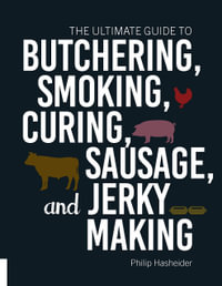 The Ultimate Guide to Butchering, Smoking, Curing, Sausage, and Jerky Making - Philip Hasheider