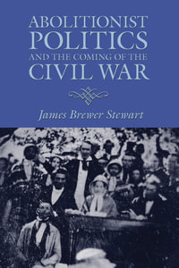 Abolitionist Politics and the Coming of the Civil War - James Brewer Stewart