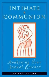 Intimate Communion : Awakening Your Sexual Essence : Awakening Your Sexual Essence - DEIDA DAVID