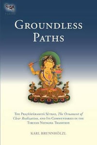 Groundless Paths : The Prajnaparamita Sutras, The Ornament of Clear Realization, and Its Commentaries in the Tibetan Nyingma Tradition - Karl Brunnholzl