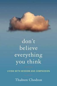 Don't Believe Everything You Think : Living with Wisdom and Compassion - Thubten Chodron