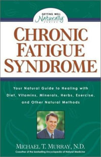 Chronic Fatigue Syndrome : Your Natural Guide to Healing with Diet, Vitamins, Minerals, Herbs, Exercise, and Other Natural Methods - Michael T. Murray