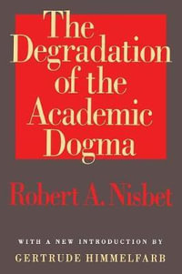 The Degradation of the Academic Dogma : Foundations of Higher Education - Robert Nisbet