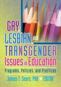 Gay, Lesbian, and Transgender Issues in Education: Programs, Policies, and Practices : Programs, Policies, and Practices - James Sears