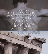 Same-Sex Desire and Love in Greco-Roman Antiquity and in the Classical Tradition of the West : Published Simultaneously As the Journal of Human Behavior in the Social Environment, Vol. 12, Nos. 2/3 Ser. - Beerte C. Verstraete