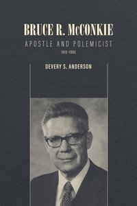 Bruce R. McConkie : Apostle and Polemicist, 1915-1985 - Devery S. Anderson