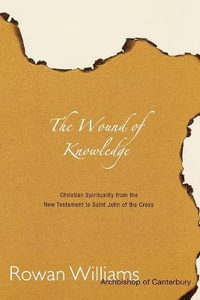 Wound of Knowledge : Christian Spirituality from the New Testament to St. John of the Cross - Rowan Williams