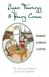 Light Theology and Heavy Cream : The Culinary Adventures of Pietro and Madeline - Robert Farrar Capon