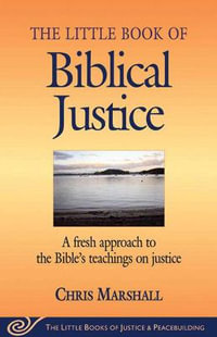 Little Book of Biblical Justice : A Fresh Approach To The Bible's Teachings On Justice - Chris Marshall