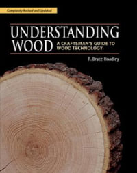 Understanding Wood : A Craftsman's Guide to Wood Technology - R. Bruce Hoadley