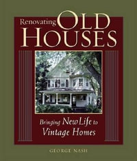 Renovating Old Houses : Bringing New Life to Vintage Homes - George Nash