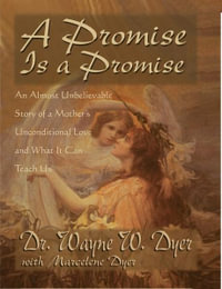 A Promise Is a Promise : An Almost Unbelievable Story of a Mother's Unconditional Love and What It Can Teach Us - Dr. Wayne W. Dyer