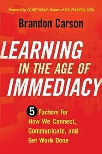 Learning in the Age of Immediacy : 5 Factors for How We Connect, Communicate, and Get Work Done - Brandon Carson