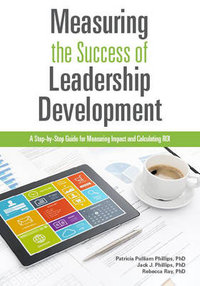 Measuring the Success of Leadership Development : A Step-by-Step Guide for Measuring Impact and Calculating ROI - Patricia Pulliam Phillips