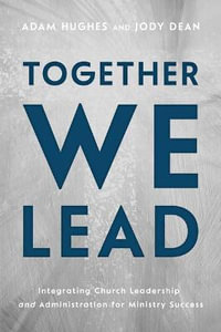 Together We Lead : Integrating Church Leadership and Administration for Ministry Success - Adam Hughes