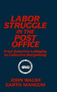 Labor Struggle in the Post Office : From Selective Lobbying to Collective Bargaining: From Selective Lobbying to Collective Bargaining - John Walsh