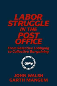 Labor Struggle in the Post Office : From Selective Lobbying to Collective Bargaining: From Selective Lobbying to Collective Bargaining - John Walsh