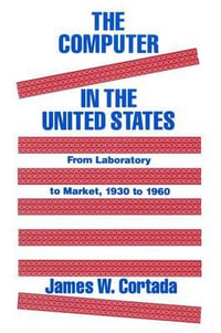 The Computer in the United States : From Laboratory to Market, 1930-60 - James W. Cortada