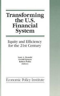 Transforming the U. S. Financial System : Equity and Efficiency for the 21st Century : Equity and Efficiency for the 21st Century - Gary Dymski