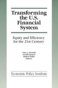 Transforming the U. S. Financial System : Equity and Efficiency for the 21st Century : Equity and Efficiency for the 21st Century - Gary Dymski