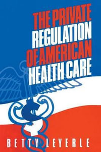 The Private Regulation of American Health Care - Betty Leyerle