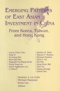 Emerging Patterns of East Asian Investment in China : From Korea, Taiwan, and Hong Kong : From Korea, Taiwan, and Hong Kong - Sumner J.La Croix