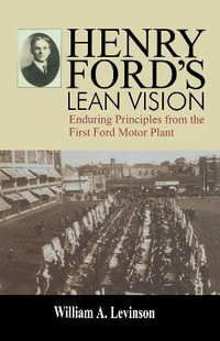 Henry Ford's Lean Vision : Enduring Principles from the First Ford Motor Plant - William A. Levinson