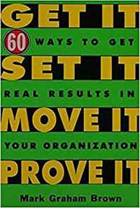 Get It, Set It, Move It, Prove It : 60 Ways To Get Real Results In Your Organization - Mark Graham Brown