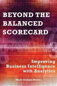 Beyond the Balanced Scorecard : Improving Business Intelligence with Analytics - Mark Graham Brown