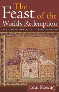 Feast of the World's Redemption : Eucharistic Origins and Christian Mission - John Koenig