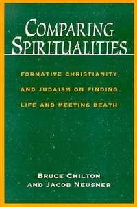 Comparing Spiritualities : Formative Christianity and Judaism on Finding Life and Meeting Death - Bruce D. Chilton