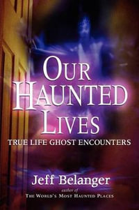 Our Haunted Lives : True Life Ghost Encounters - Jeff Belanger