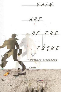 Vain Art of the Fugue : Eastern European Literature - Dumitru Tsepeneag