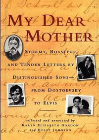 My Dear Mother : Stormy Boastful, and Tender Letters By Distinguished Sons--From Dostoevsky to Elvis - Karen Elizabeth Gordon