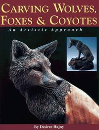 Carving Wolves, Foxes and Coyotes : An Artistic Approach to Carving Canines in Wood - Desiree Hajny