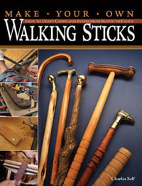 Make Your Own Walking Sticks : How to Craft Canes and Staffs from Rustic to Fancy - Charles Self