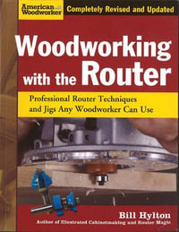 Woodworking with the Router : Professional Router Techniques and Jigs Any Woodworker Can Use - Bill Hylton