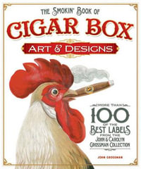 The Smokin' Book of Cigar Box Art & Designs : More than 100 of the Best Labels from The John & Carolyn Grossman Collection - John Grossman