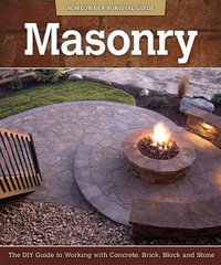 Masonry : The DIY Guide to Working with Concrete, Brick, Block, and Stone - John Kelsey