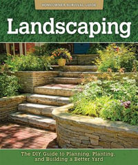 Landscaping : The DIY Guide to Planning, Planting, and Building a Better Yard - John Kelsey