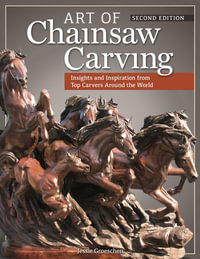 Art of Chainsaw Carving, Second Edition : An Insider's Look at 22 Artists Working Against the Grain - Jessie Groeschen