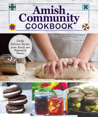 Amish Community Cookbook : Simply Delicious Recipes from Amish and Mennonite Homes (Fox Chapel Publishing) 294 Easy, Authentic, Old-Fashioned Recipes of Hearty Comfort Food - Editors of Fox Chapel Publishing