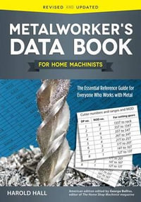 Metalworker's Data Book for Home Machinists : The Essential Reference Guide for Everyone Who Works with Metal - Harold Hall