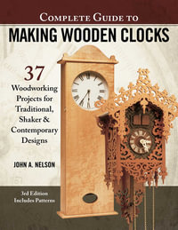 Complete Guide to Making Wooden Clocks, 3rd Edition : 37 Woodworking Projects for Traditional, Shaker  & Contemporary Designs - John A. Nelson