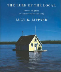 The Lure of the Local : Senses of Place in a Multicentered Society - Lucy R. Lippard