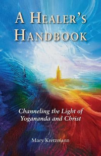 A Healer's Handbook : Channeling the Light of Yogananda and Christ - Mary Kretzmann