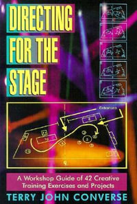 Directing for the Stage : A Workshop Guide of 42 Creative Training Exercises and Projects - Terry John Converse