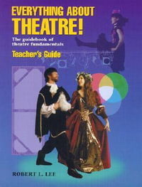 Everything about Theatre! : The Guidebook of Theatre Fundamentals - Robert L. Lee