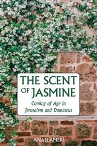 The Scent of Jasmine : Coming of Age in Jerusalem and Damascus - Author Anan Ameri