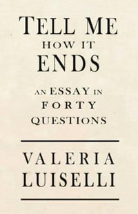 Tell Me How It Ends : An Essay in 40 Questions - Valeria Luiselli